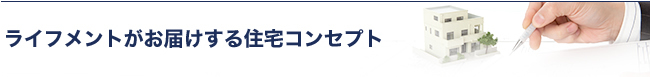 ライフメントがお届けする住宅コンセプト